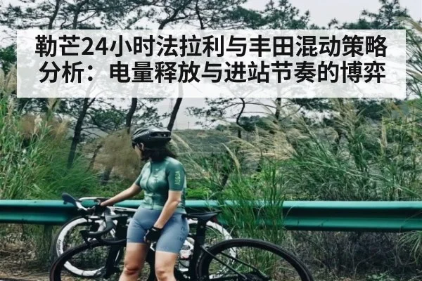 勒芒24小时法拉利与丰田混动策略分析：电量释放与进站节奏的博弈